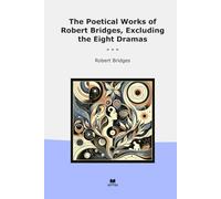 The Poetical Works of Robert Bridges, Excluding the Eight Dramas (Classic Books)