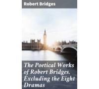 The Poetical Works Of Robert Bridges Excluding The Eight Dramas (ebook