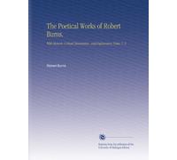 The Poetical Works of Robert Burns.: With Memoir, Critical Dissertation, and Explanatory Notes, V. 2
