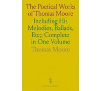 The Poetical Works of Thomas Moore: Including His Melodies, Ballads, Etc;; Complete in One Volume