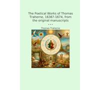 The Poetical Works of Thomas Traherne, 1636?-1674, from the original manuscripts (Classic Books)