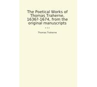 The Poetical Works of Thomas Traherne, 1636?-1674, from the original manuscripts (Classic Books)