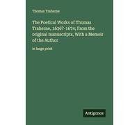 The Poetical Works of Thomas Traherne, 1636?-1674; From the original manuscripts, With a Memoir of the Author: in large print
