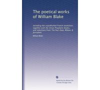 The poetical works of William Blake: including the unpublished French revolution, together with the minor Prophetic books, and selections from The four Zoas, Milton, & Jervsalem: Volume 1