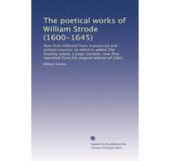 The poetical works of William Strode (1600-1645): Now first collected from manuscript and printed sources; to which is added The floating island, a ... from the original edition of 1665: Volume 1