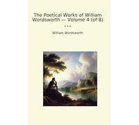 The Poetical Works of William Wordsworth - Volume 4 (of 8) (Classic Books)