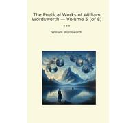 The Poetical Works of William Wordsworth - Volume 5 (of 8) (Classic Books)
