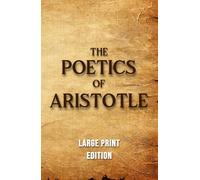 The Poetics of Aristotle (Large Print Edition): An Exploration of Ancient Principles of Drama, Poetry, and the Art of Imitation in Classical Literature
