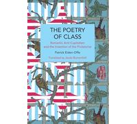 The Poetry of Class: Romantic Anti-Capitalism and the Invention of the Proletariat (Historical Materialism)