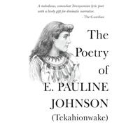 The Poetry Of E. Pauline Johnson (Tekahionwake): The Complete Works | The White Wampum, Canadian Born, Flint and Feather (The 20th Century Women Poets ... Works of Rediscovered and Celebrated Voices)