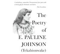 The Poetry Of E. Pauline Johnson (Tekahionwake): The Complete Works | The White Wampum, Canadian Born, Flint and Feather (The 20th Century Women Poets ... Works of Rediscovered and Celebrated Voices)