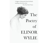 The Poetry of Elinor Wylie: The Complete Collection Of Poems From Nets to Catch the Wind, Black Armour, Trivial Breath & Angels and Earthly Creatures ... Works of Rediscovered and Celebrated Voices)