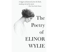 The Poetry of Elinor Wylie: The Complete Collection Of Poems From Nets to Catch the Wind, Black Armour, Trivial Breath & Angels and Earthly Creatures ... Works of Rediscovered and Celebrated Voices)