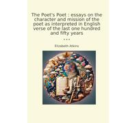 The Poet's Poet : essays on the character and mission of the poet as interpreted in English verse of the last one hundred and fifty years (Classic Books)