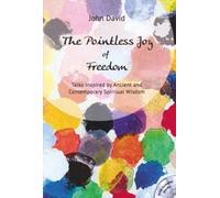 The Pointless Joy of Freedom: Talks Inspired by Ancient and Contemporary Spiritual Wisdom