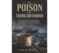 The Poison at Thank God Harbor: Charles Francis Hall, the Polaris Expedition, and the Disputed Arctic Death That Reopened One of Exploration History’s Coldest Mysteries