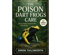 The Poison Dart Frogs Care: The complete guide to pet ownership