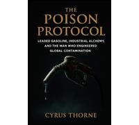 The Poison Protocol: Leaded Gasoline, Industrial Alchemy, and the Man Who Engineered Global Contamination: 1 (The Prometheus Paradox)