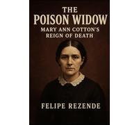 The Poison Widow: Mary Ann Cotton’s Reign of Death (Voices of Evil: The Minds of History’s Most Notorious Serial Killers)