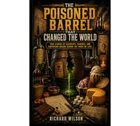 The Poisoned Barrel That Changed The World: True Stories of Accidents, Schemes, and Surprising Origins Behind the Foods We Love.