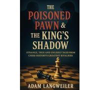 The Poisoned Pawn & the King’s Shadow: Strange, True and Unlikely Tales from Chess History’s Greatest Rivalries