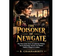 THE POISONER OF NEWGATE: The True Crime Story of Catherine Wilson, Secret Poisoning, and the Last Woman Publicly Hanged in London (Real Cases That Still Haunt Us)
