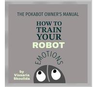 THE POKABOT OWNER'S MANUAL How to TRAIN your ROBOT: EMOTIONS