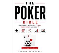 The Poker Bible: The Complete Guide to Learn, Win Real Money, and Keep It: Rules, Strategy, Mindset, Statistics, and Online Poker (No-Limit Texas Hold'em)