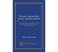 The polar regions of the western continent explored: embracing a geographical account of Iceland, Greenland, the islands of the frozen sea, and the ... ... of ... navigators, in those regions