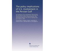 The policy implications of U.S. involvement in the Persian Gulf: Joint hearings of the Investigations Subcommittee and the Defense Policy Panel of the ... session, hearings held June 9 and 11, 1987