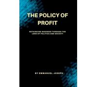 "The Policy of Profit, Rethinking Business Through the Lens of Politics and Society"