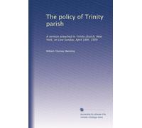 The policy of Trinity parish: A sermon preached in Trinity church, New York, on Low Sunday, April 18th, 1909