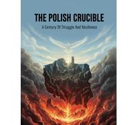 The Polish Crucible: A Century Of Struggle And Resilience