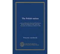 The Polish nation: a lecture delivered at the Lowell Institute in Boston on October 21, 1907, and at the University of California on March 9, 1908