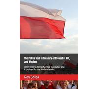 The Polish Soul: A Treasury of Proverbs, Wit, and Wisdom: 300 Timeless Polish Sayings Translated and Explained for the Modern Reader