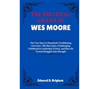 THE POLITICAL ASCENT OF WES MOORE: The True Story of Maryland’s Trailblazing Governor-His Rise from a Challenging Childhood to Leadership Victory, and How He Turned Struggles Into Strength