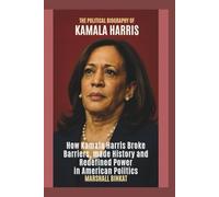 THE POLITICAL BIOGRAPHY OF KAMALA HARRIS: HOW KAMALA HARRIS BROKE BARRIERS, MADE HISTORY AND REDEFINED POWER IN AMERICAN POLITICS