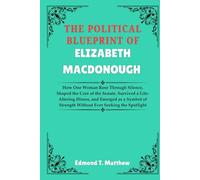 The Political Blueprint Of Elizabeth MacDonough: How One Woman Rose Through Silence, Shaped the Core of the Senate, Survived a Life-Altering Illness, ... Strength Without Ever Seeking the Spotlight