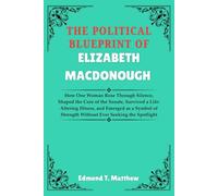 The Political Blueprint Of Elizabeth MacDonough: How One Woman Rose Through Silence, Shaped the Core of the Senate, Survived a Life-Altering Illness, ... Strength Without Ever Seeking the Spotlight