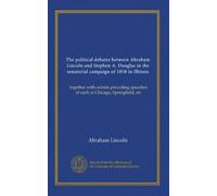 The political debates between Abraham Lincoln and Stephen A. Douglas in the senatorial campaign of 1858 in Illinois: together with certain preceding speeches of each at Chicago, Springfield, etc