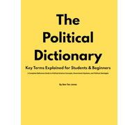 The Political Dictionary: Key Terms Explained for Students & Beginners: A Complete Reference Guide to Political Science Concepts, Government Systems, and Political Ideologies