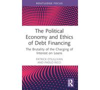 The Political Economy and Ethics of Debt Financing: The Brutality of the Charging of Interest on Loans (Routledge Frontiers of Political Economy)