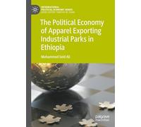 The Political Economy of Apparel Exporting Industrial Parks in Ethiopia (International Political Economy Series)
