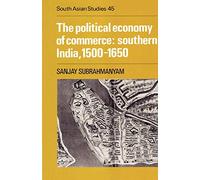 The Political Economy of Commerce: Southern India, 1500-1650: 45 (Cambridge South Asian Studies, Series Number 45)