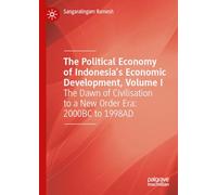 The Political Economy of Indonesia’s Economic Development, Volume I: The Dawn of Civilisation to a New Order Era: 2000BC to 1998AD