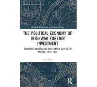 The Political Economy of Interwar Foreign Investment: Economic Nationalism and French Capital in Poland, 1918-1939 (Routledge Explorations in Economic History)