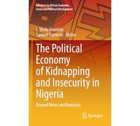 The Political Economy of Kidnapping and Insecurity in Nigeria: Beyond News and Rumours (Advances in African Economic, Social and Political Development)