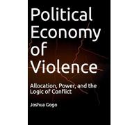 THE POLITICAL ECONOMY OF VIOLENCE: Allocation, Power, and the Logic of Conflict