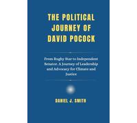The Political Journey Of David Pocock: From Rugby Star to Independent Senator. A Journey of Leadership and Advocacy for Climate and Justice (Legacy of Leadership: The Politician Biography Series)