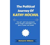 The Political Journey of Kathy Hochul: How grit, grief and grassroots service forged a bold leader in the glare of power and scandal (The Story Behind Political Icons)